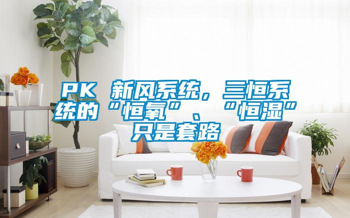 PK 新風(fēng)系統(tǒng)，三恒系統(tǒng)的“恒氧”、“恒濕”只是套路