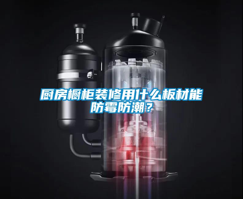 廚房櫥柜裝修用什么板材能防霉防潮？