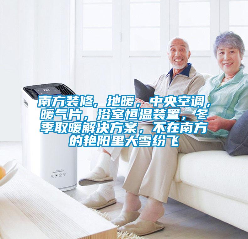 南方裝修, 地暖，中央空調(diào)，暖氣片，浴室恒溫裝置，冬季取暖解決方案，不在南方的艷陽里大雪紛飛