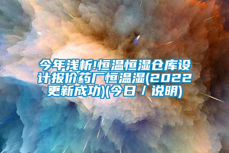 今年淺析!恒溫恒濕倉庫設(shè)計報價藥廠恒溫濕(2022更新成功)(今日／說明)
