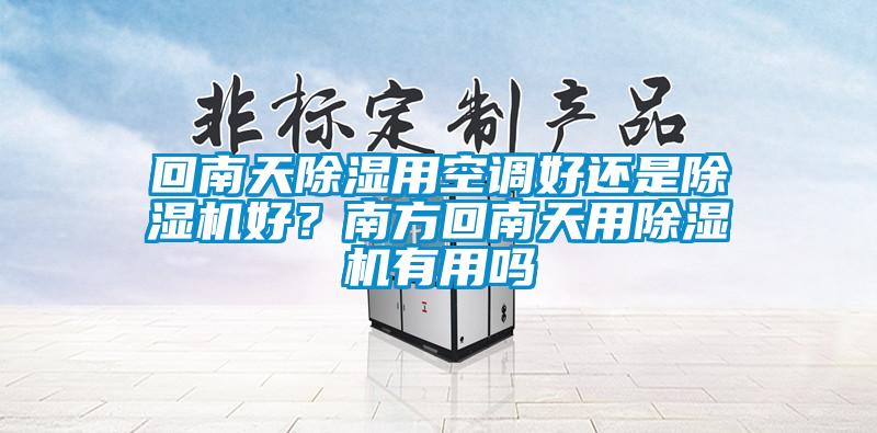 回南天除濕用空調(diào)好還是除濕機好？南方回南天用除濕機有用嗎