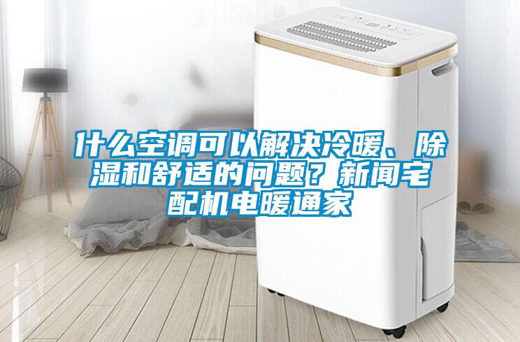 什么空調(diào)可以解決冷暖、除濕和舒適的問題？新聞?wù)錂C電暖通家