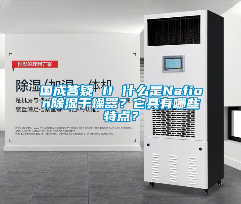 國成答疑 II 什么是Nafion除濕干燥器？它具有哪些特點(diǎn)？