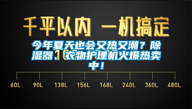 今年夏天也會又熱又潮？除濕器、衣物護(hù)理機(jī)火爆熱賣中！