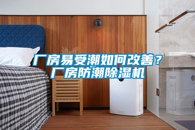 廠房易受潮如何改善？廠房防潮除濕機(jī)