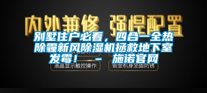 別墅住戶必看，四合一全熱除霾新風(fēng)除濕機(jī)拯救地下室發(fā)霉！ – 施諾官網(wǎng)