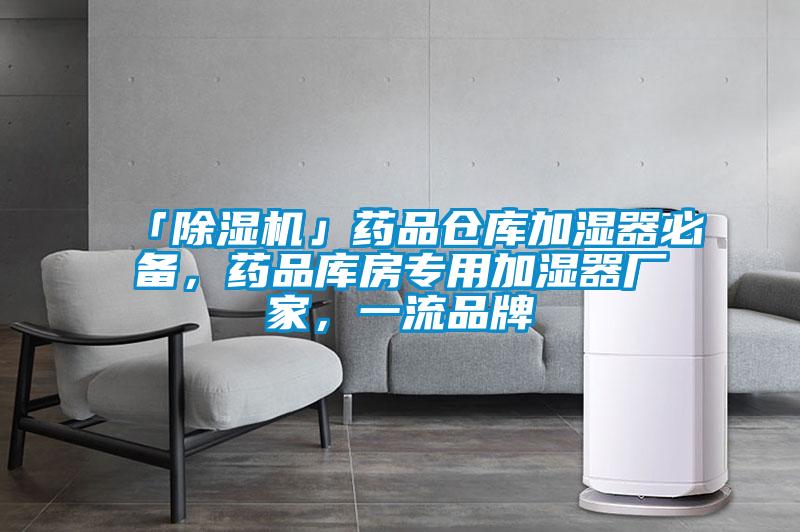 「除濕機(jī)」藥品倉庫加濕器必備，藥品庫房專用加濕器廠家，一流品牌