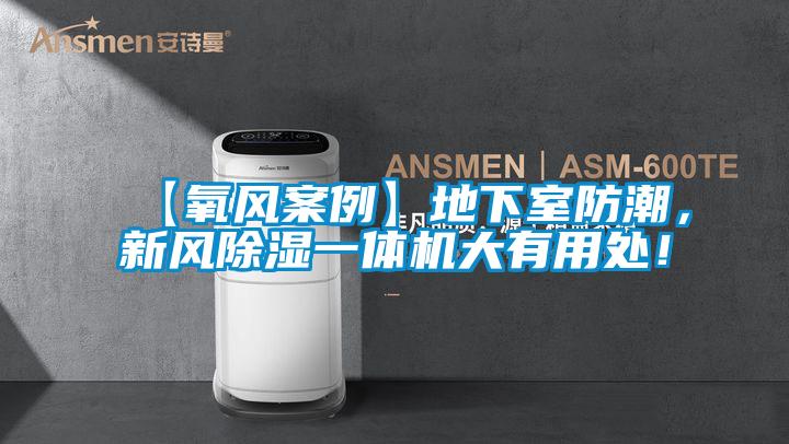 【氧風(fēng)案例】地下室防潮，新風(fēng)除濕一體機大有用處！