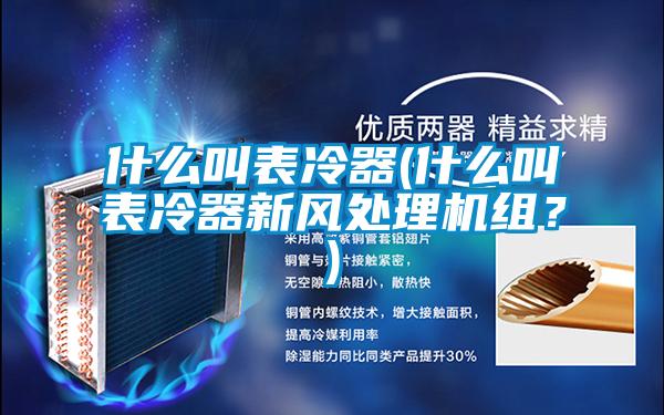 什么叫表冷器(什么叫表冷器新風(fēng)處理機(jī)組？)