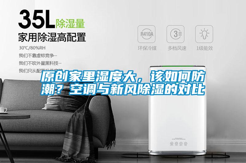 原創(chuàng)家里濕度大，該如何防潮？空調(diào)與新風(fēng)除濕的對(duì)比
