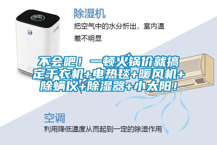不會(huì)吧！一頓火鍋價(jià)就搞定干衣機(jī)+電熱毯+暖風(fēng)機(jī)+除螨儀+除濕器+小太陽(yáng)！