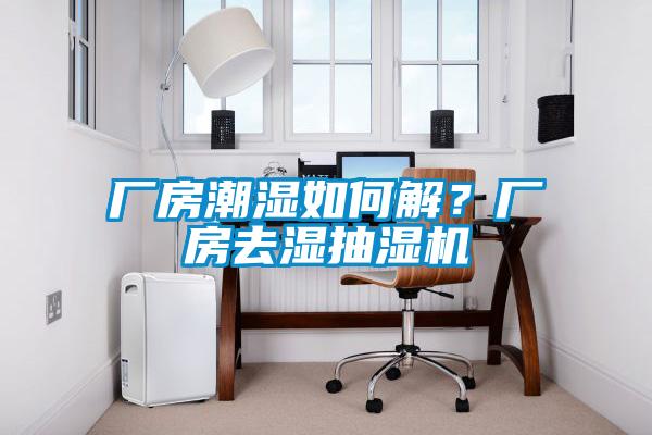 廠房潮濕如何解？廠房去濕抽濕機(jī)