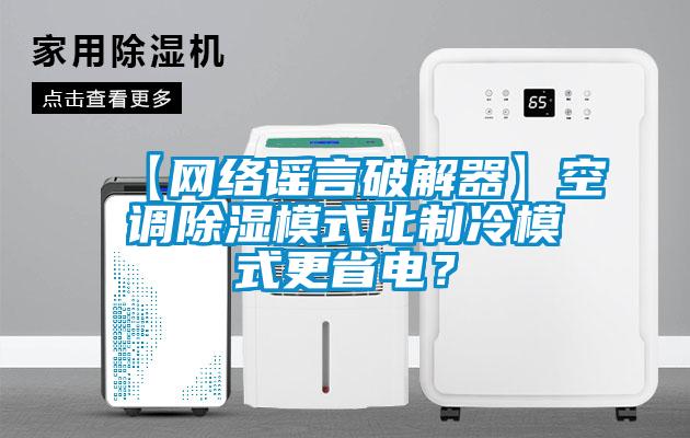 【網(wǎng)絡謠言破解器】空調(diào)除濕模式比制冷模式更省電？