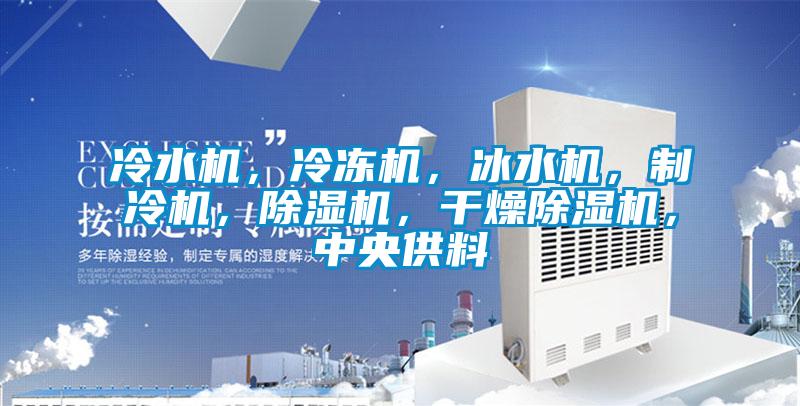 冷水機(jī)，冷凍機(jī)，冰水機(jī)，制冷機(jī)，除濕機(jī)，干燥除濕機(jī)，中央供料