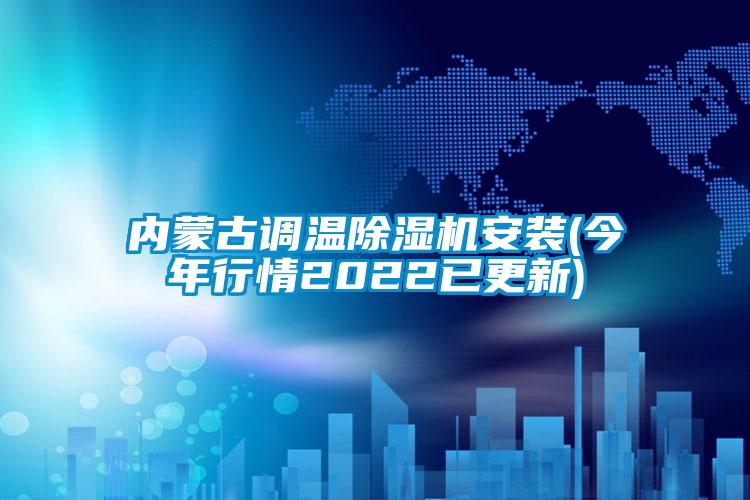 內(nèi)蒙古調(diào)溫除濕機安裝(今年行情2022已更新)