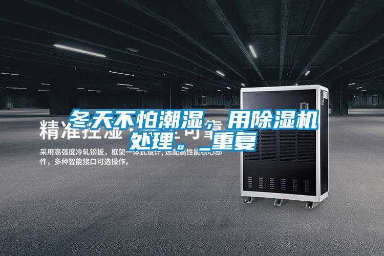 冬天不怕潮濕，用除濕機處理。_重復(fù)