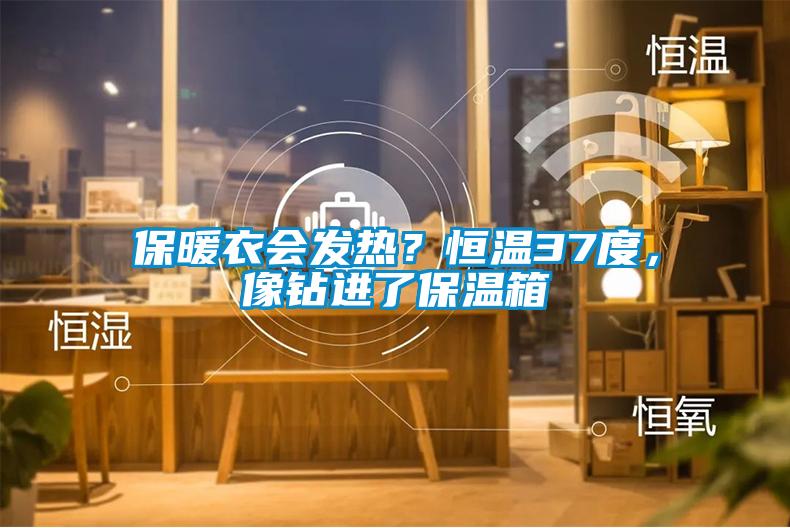 保暖衣會(huì)發(fā)熱？恒溫37度，像鉆進(jìn)了保溫箱