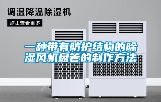一種帶有防護結(jié)構(gòu)的除濕風(fēng)機盤管的制作方法