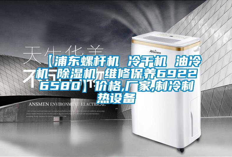 【浦東螺桿機(jī) 冷干機(jī) 油冷機(jī) 除濕機(jī) 維修保養(yǎng)69226580】價格,廠家,制冷制熱設(shè)備