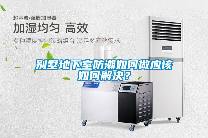 別墅地下室防潮如何做應(yīng)該如何解決？