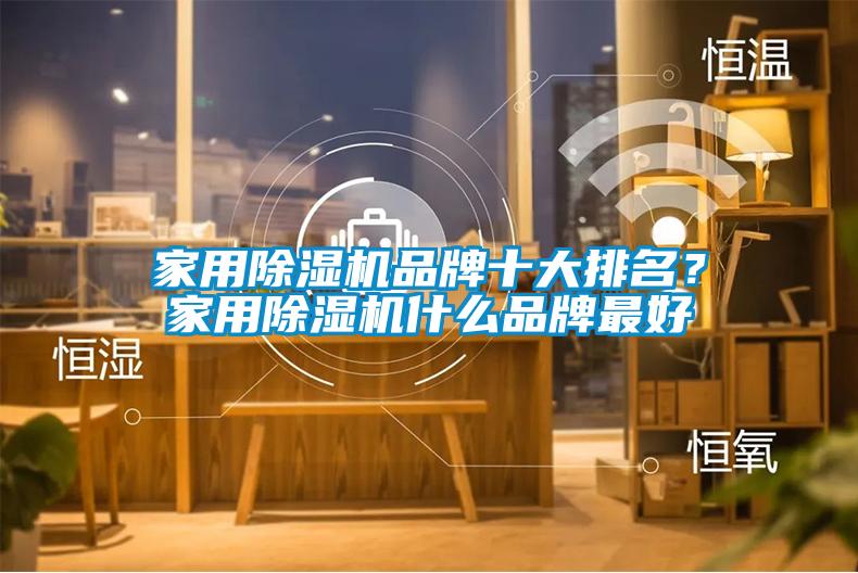 家用除濕機(jī)品牌十大排名？家用除濕機(jī)什么品牌最好