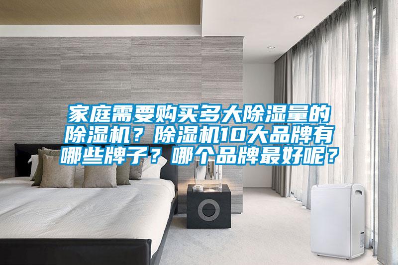 家庭需要購買多大除濕量的除濕機(jī)？除濕機(jī)10大品牌有哪些牌子？哪個品牌最好呢？