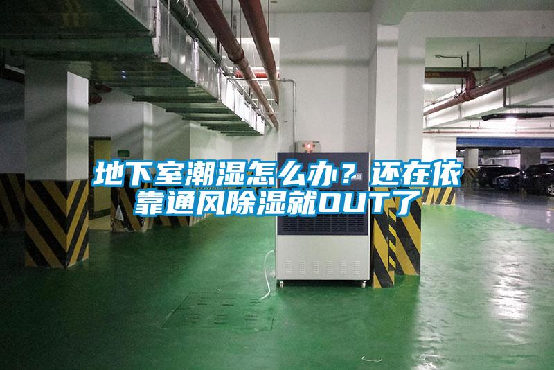 地下室潮濕怎么辦？還在依靠通風(fēng)除濕就OUT了