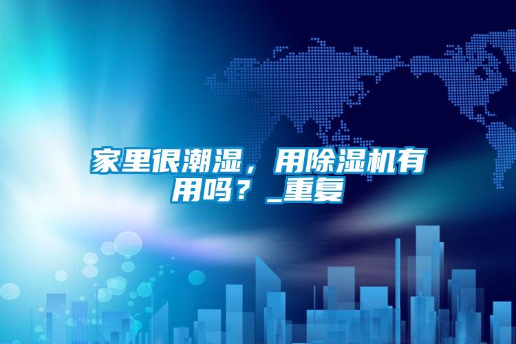 家里很潮濕，用除濕機有用嗎？_重復(fù)