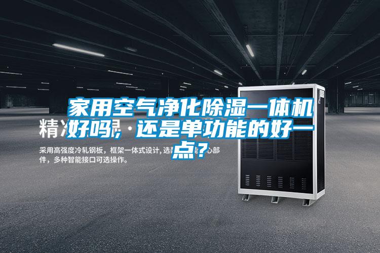 家用空氣凈化除濕一體機(jī)好嗎，還是單功能的好一點(diǎn)？