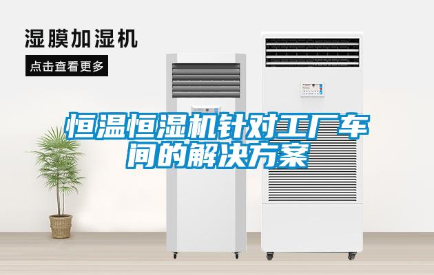 恒溫恒濕機(jī)針對(duì)工廠車(chē)間的解決方案