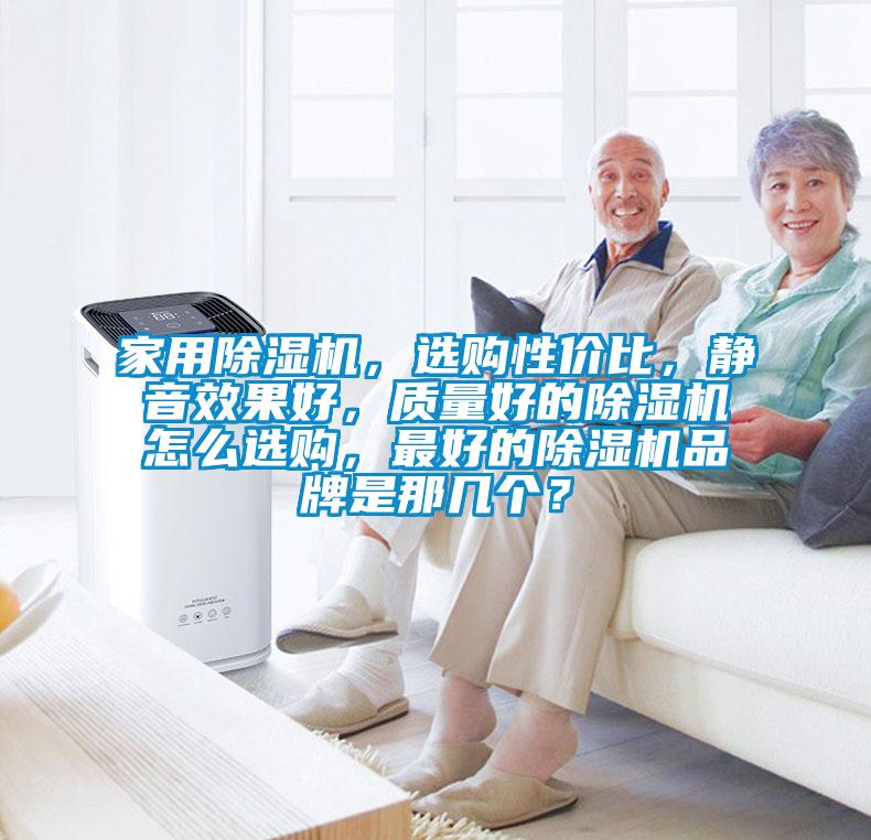 家用除濕機(jī)，選購(gòu)性價(jià)比，靜音效果好，質(zhì)量好的除濕機(jī)怎么選購(gòu)，最好的除濕機(jī)品牌是那幾個(gè)？