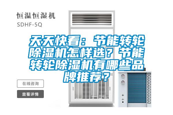 天天快看：節(jié)能轉(zhuǎn)輪除濕機(jī)怎樣選？節(jié)能轉(zhuǎn)輪除濕機(jī)有哪些品牌推薦？