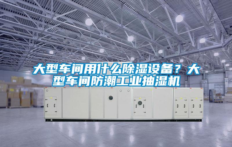大型車(chē)間用什么除濕設(shè)備？大型車(chē)間防潮工業(yè)抽濕機(jī)