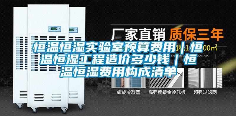 恒溫恒濕實(shí)驗(yàn)室預(yù)算費(fèi)用｜恒溫恒濕工程造價(jià)多少錢｜恒溫恒濕費(fèi)用構(gòu)成清單