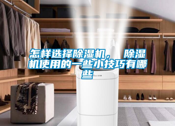 怎樣選擇除濕機(jī)， 除濕機(jī)使用的一些小技巧有哪些