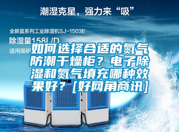 如何選擇合適的氮氣防潮干燥柜？電子除濕和氮氣填充哪種效果好？[好網(wǎng)角商訊]