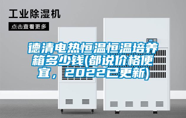德清電熱恒溫恒溫培養(yǎng)箱多少錢(qián)(都說(shuō)價(jià)格便宜，2022已更新)