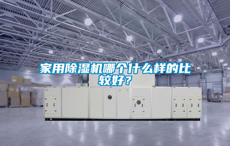家用除濕機(jī)哪個(gè)什么樣的比較好？