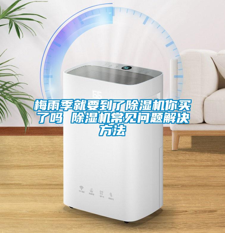 梅雨季就要到了除濕機(jī)你買了嗎 除濕機(jī)常見問(wèn)題解決方法