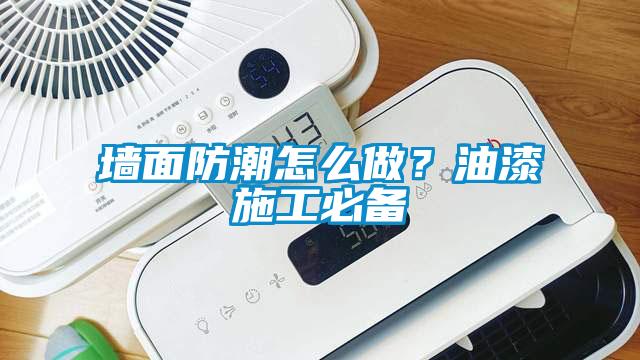 墻面防潮怎么做？油漆施工必備