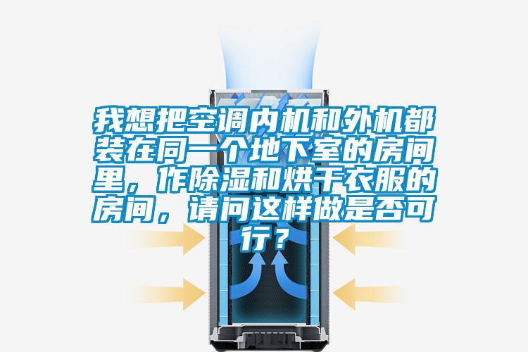 我想把空調(diào)內(nèi)機(jī)和外機(jī)都裝在同一個(gè)地下室的房間里，作除濕和烘干衣服的房間，請(qǐng)問(wèn)這樣做是否可行？