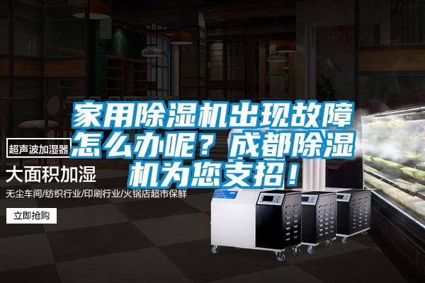 家用除濕機(jī)出現(xiàn)故障怎么辦呢？成都除濕機(jī)為您支招！