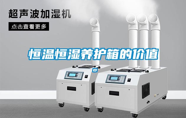 恒溫恒濕養(yǎng)護(hù)箱的價值。