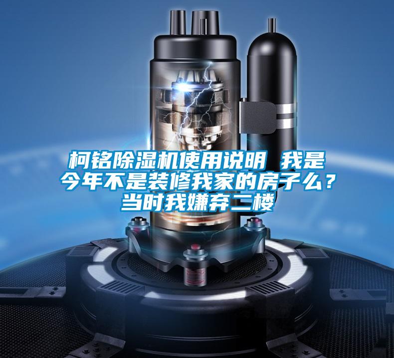 柯銘除濕機(jī)使用說明 我是今年不是裝修我家的房子么？當(dāng)時我嫌棄二樓
