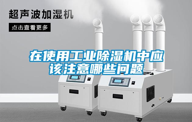 在使用工業(yè)除濕機(jī)中應(yīng)該注意哪些問題