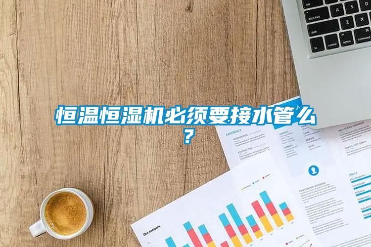 恒溫恒濕機(jī)必須要接水管么？