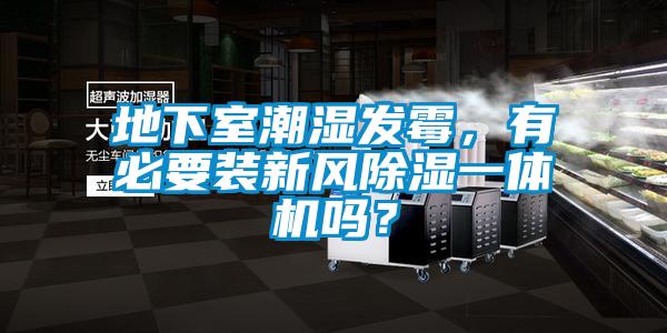 地下室潮濕發(fā)霉，有必要裝新風除濕一體機嗎？