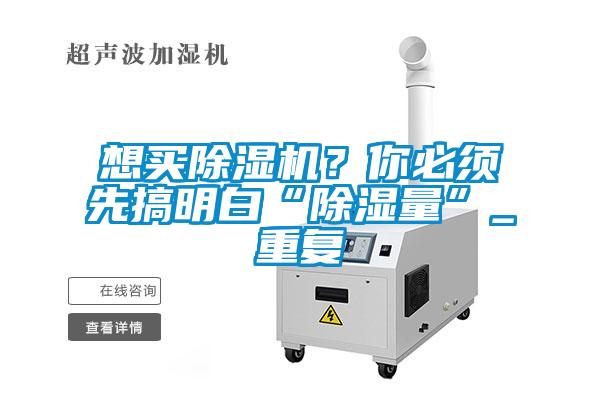 想買除濕機(jī)？你必須先搞明白“除濕量”_重復(fù)