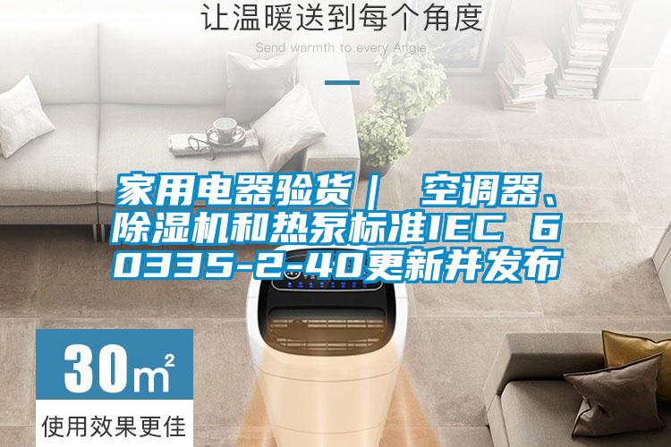 家用電器驗(yàn)貨｜ 空調(diào)器、除濕機(jī)和熱泵標(biāo)準(zhǔn)IEC 60335-2-40更新并發(fā)布