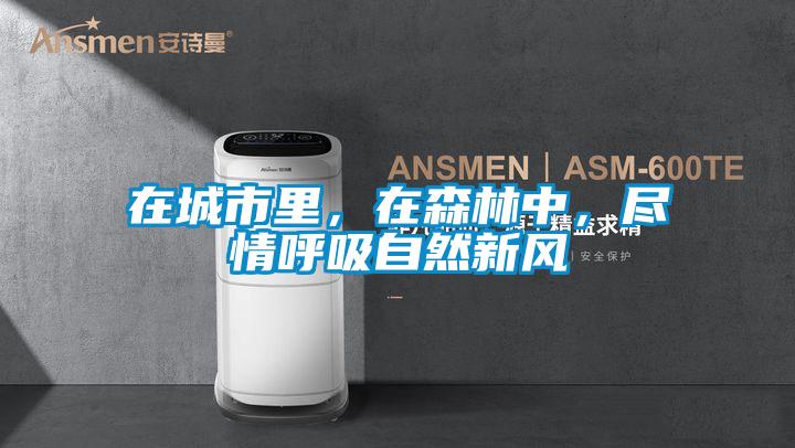 在城市里，在森林中，盡情呼吸自然新風(fēng)